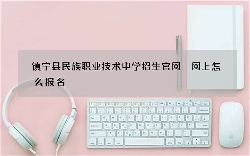 镇宁县民族职业技术中学招生官网 网上怎么报名